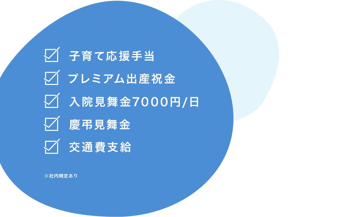 子育て応援手当、プレミアム出産祝金、入院見舞金7000円/日、慶弔見舞金※社内規定あり